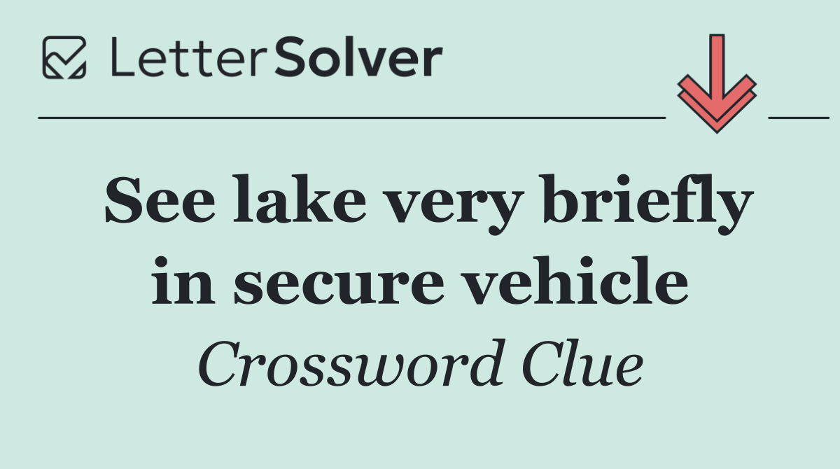See lake very briefly in secure vehicle