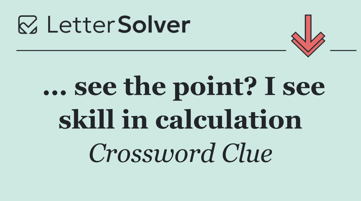 ... see the point? I see skill in calculation