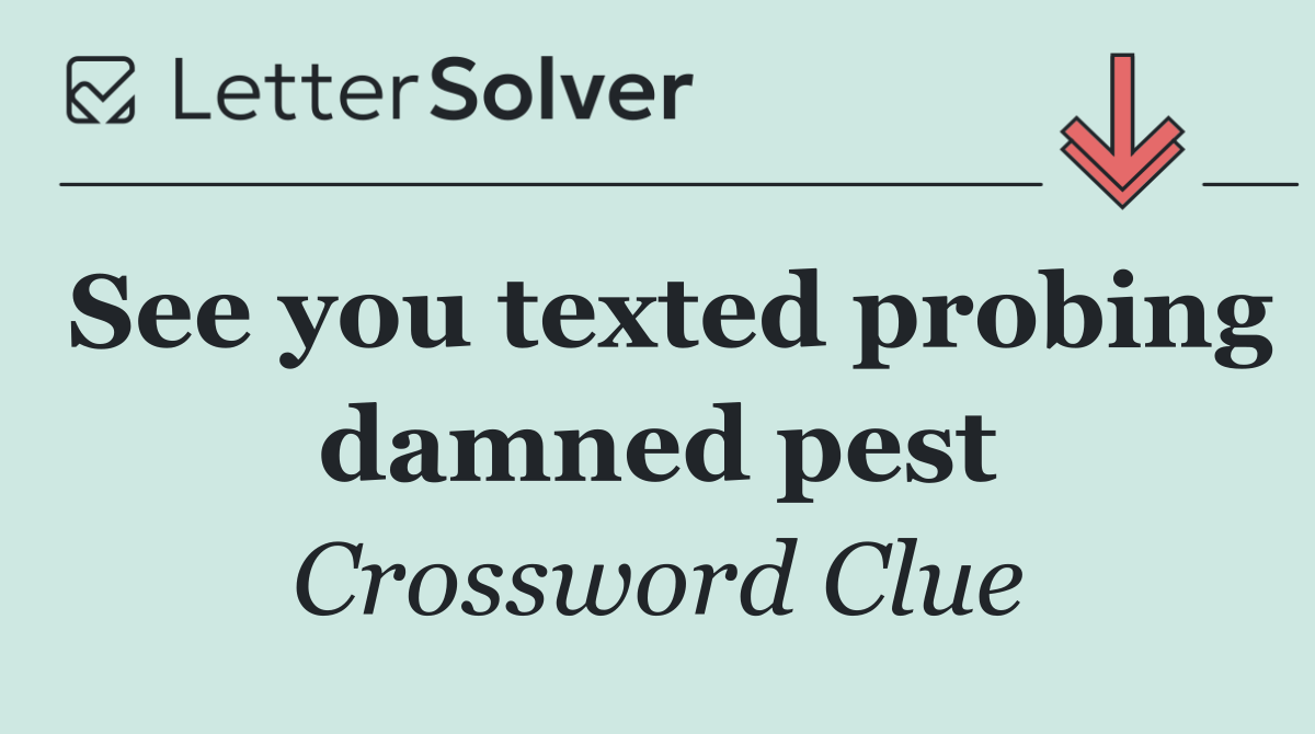 See you texted probing damned pest