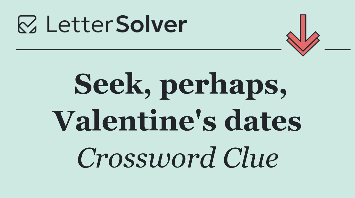 Seek, perhaps, Valentine's dates