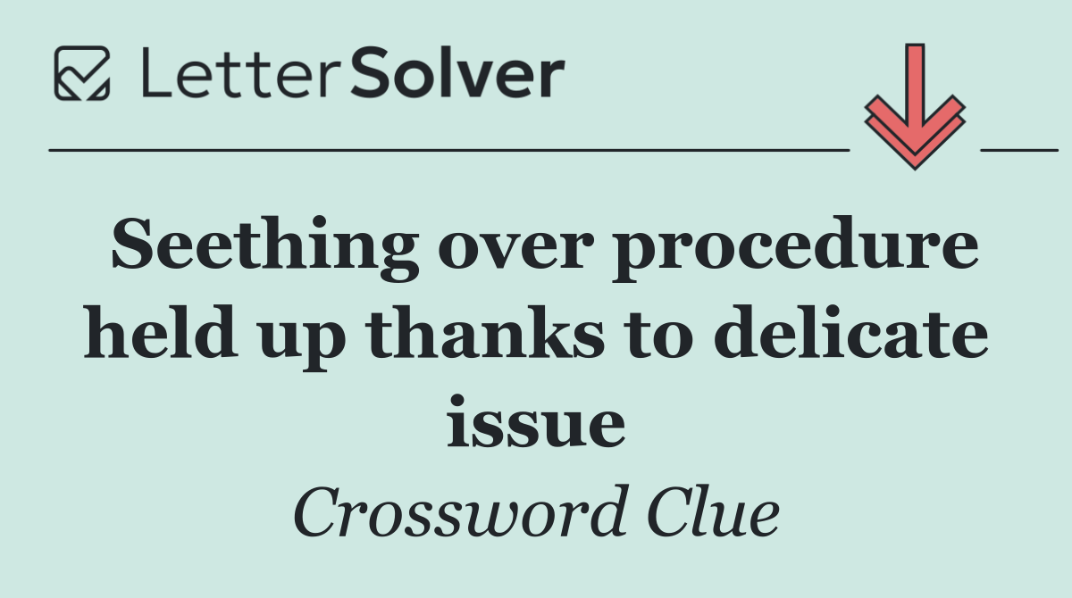 Seething over procedure held up thanks to delicate issue