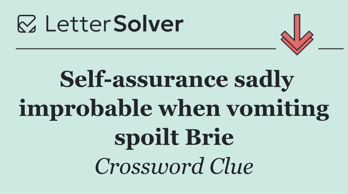 Self assurance sadly improbable when vomiting spoilt Brie