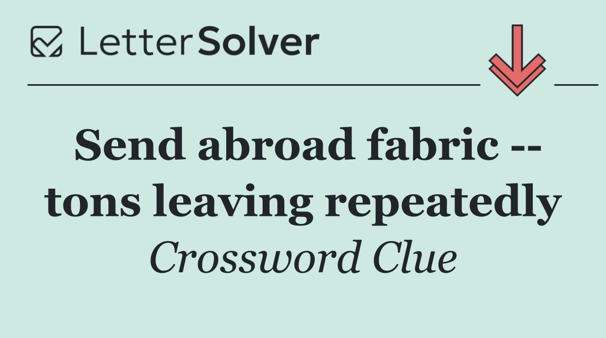 Send abroad fabric    tons leaving repeatedly