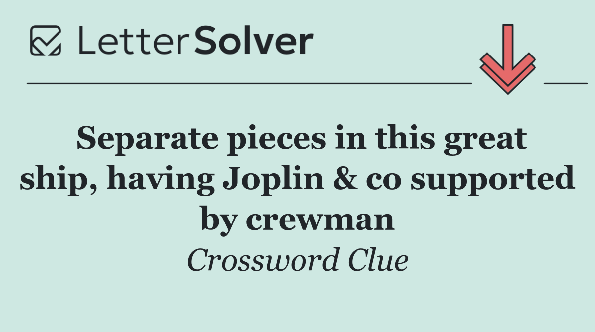 Separate pieces in this great ship, having Joplin & co supported by crewman