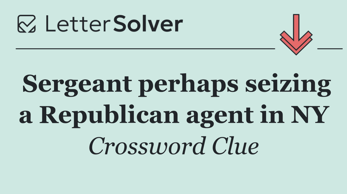 Sergeant perhaps seizing a Republican agent in NY