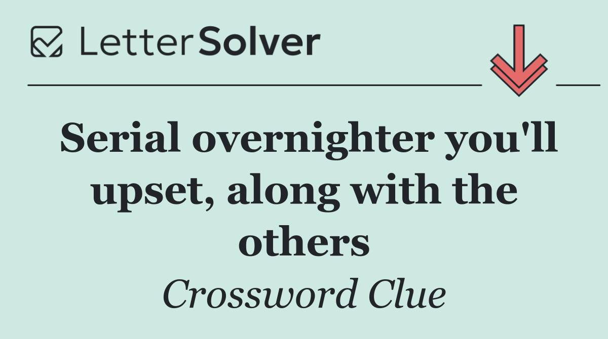 Serial overnighter you'll upset, along with the others