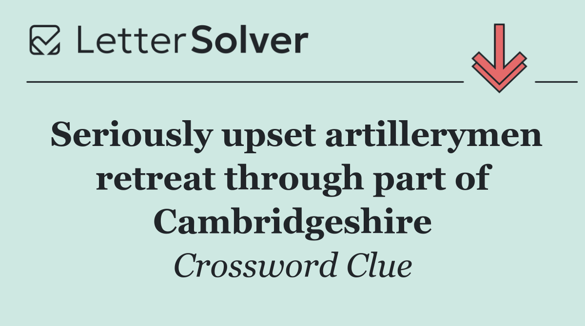 Seriously upset artillerymen retreat through part of Cambridgeshire