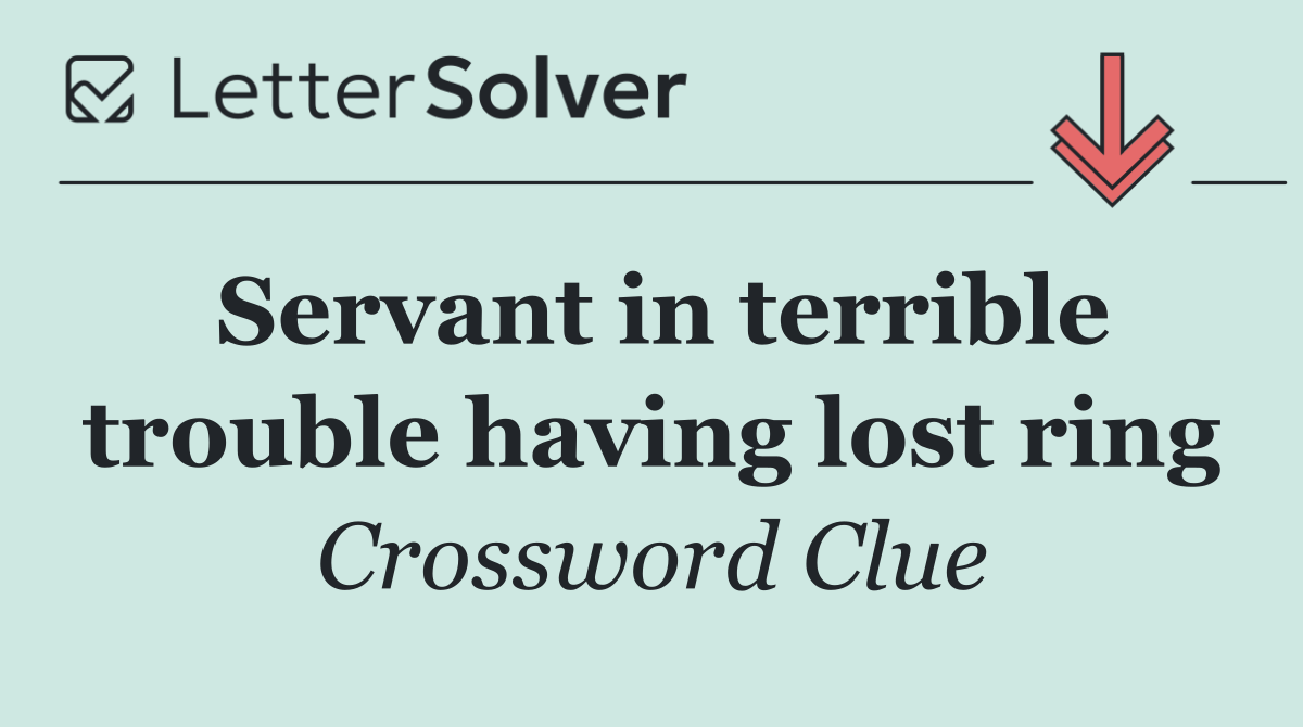 Servant in terrible trouble having lost ring