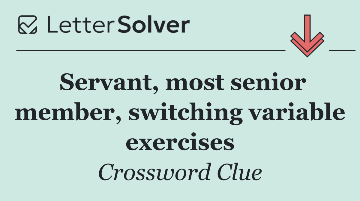 Servant, most senior member, switching variable exercises