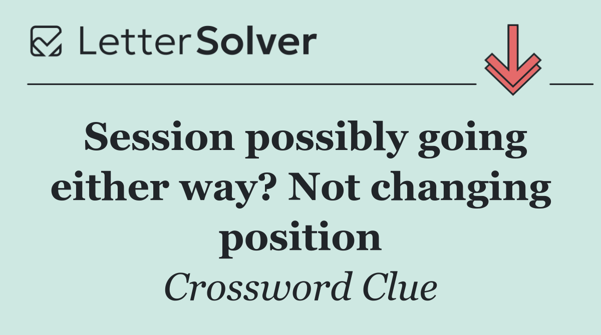 Session possibly going either way? Not changing position