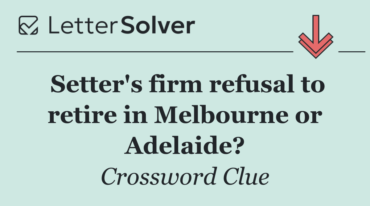 Setter's firm refusal to retire in Melbourne or Adelaide?