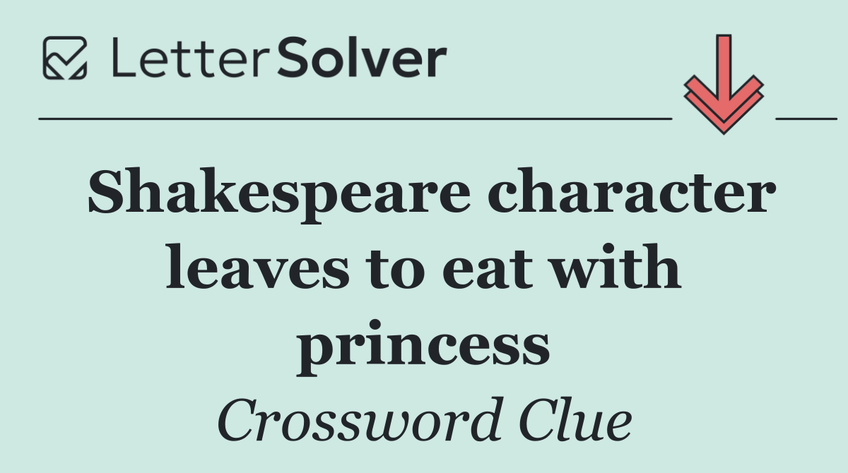 Shakespeare character leaves to eat with princess