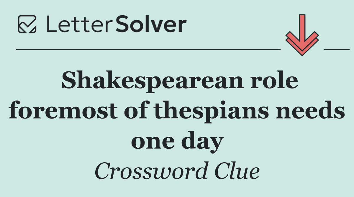 Shakespearean role foremost of thespians needs one day