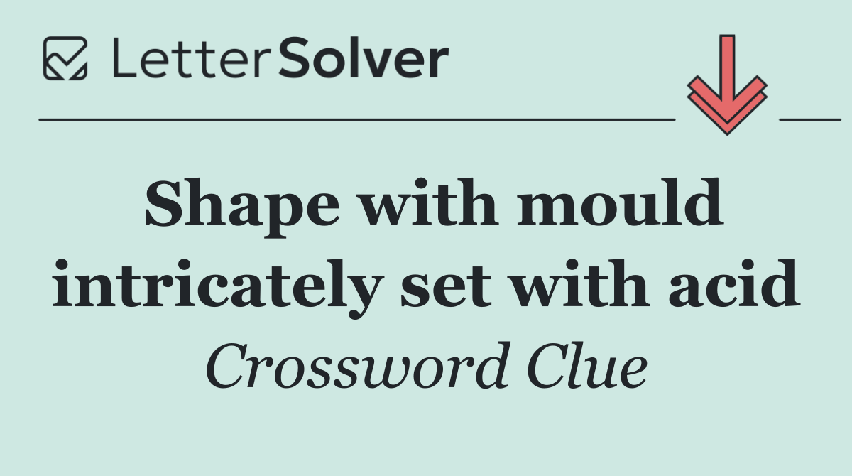 Shape with mould intricately set with acid