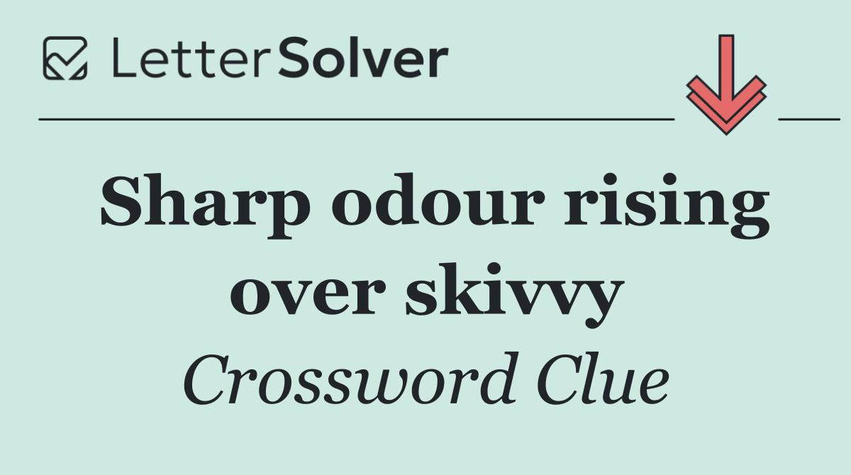 Sharp odour rising over skivvy