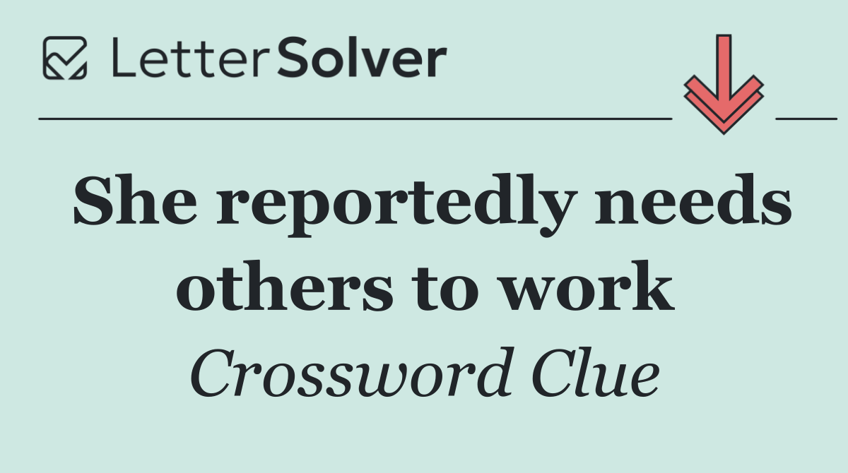 She reportedly needs others to work
