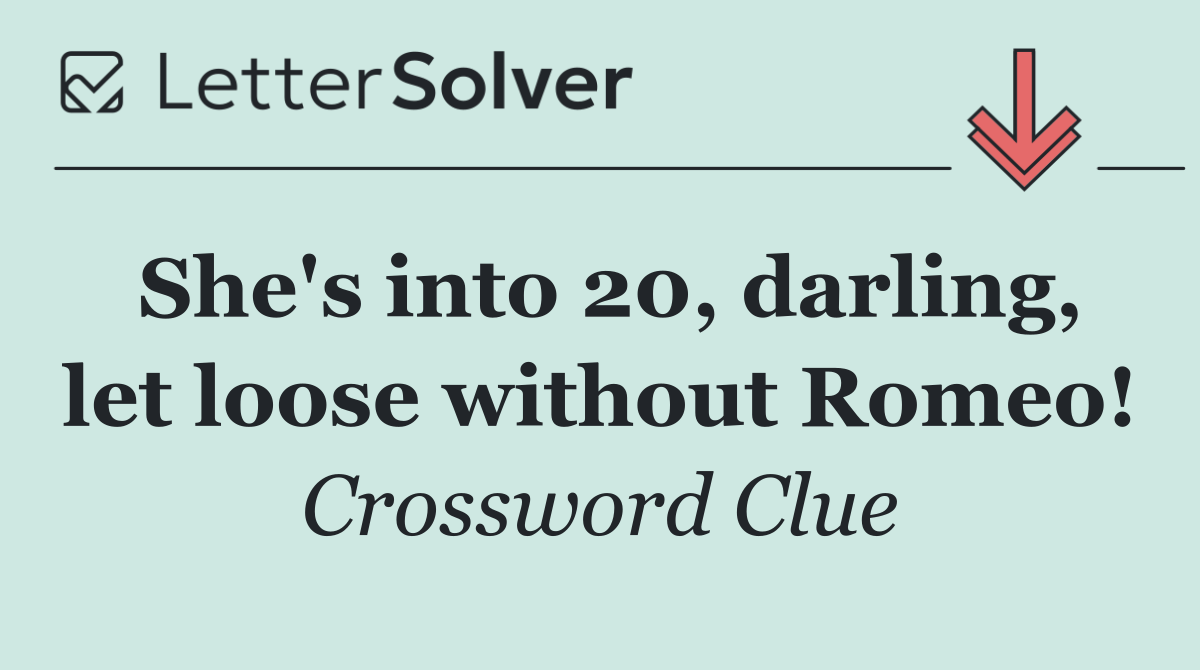 She's into 20, darling, let loose without Romeo!