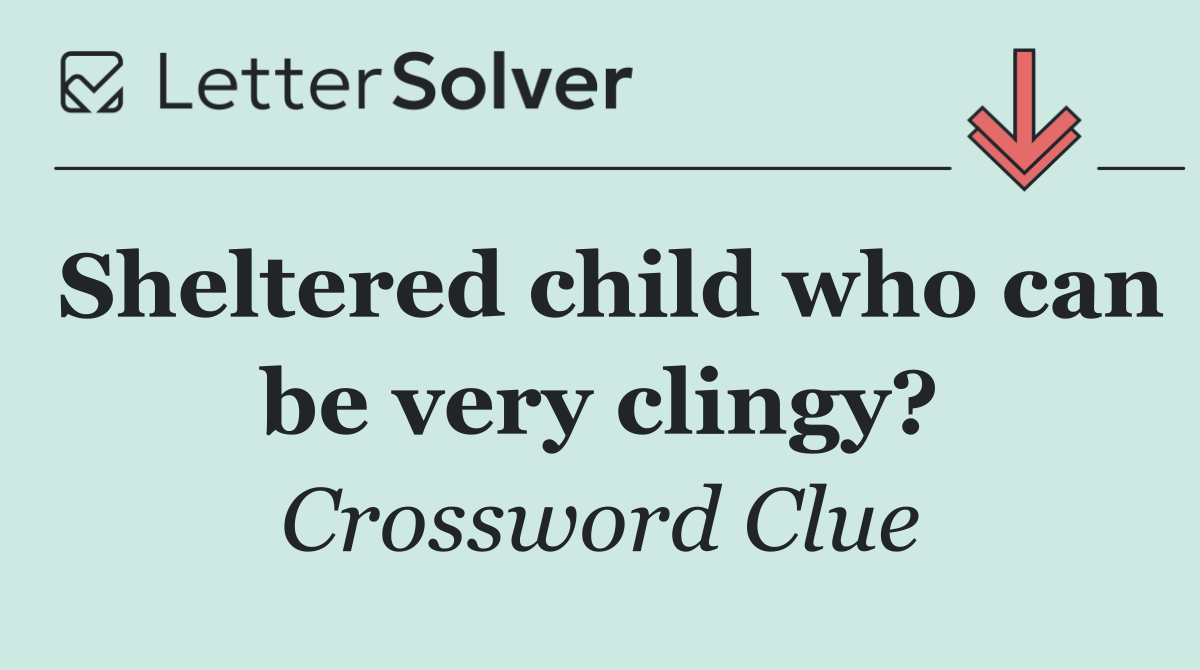 Sheltered child who can be very clingy?