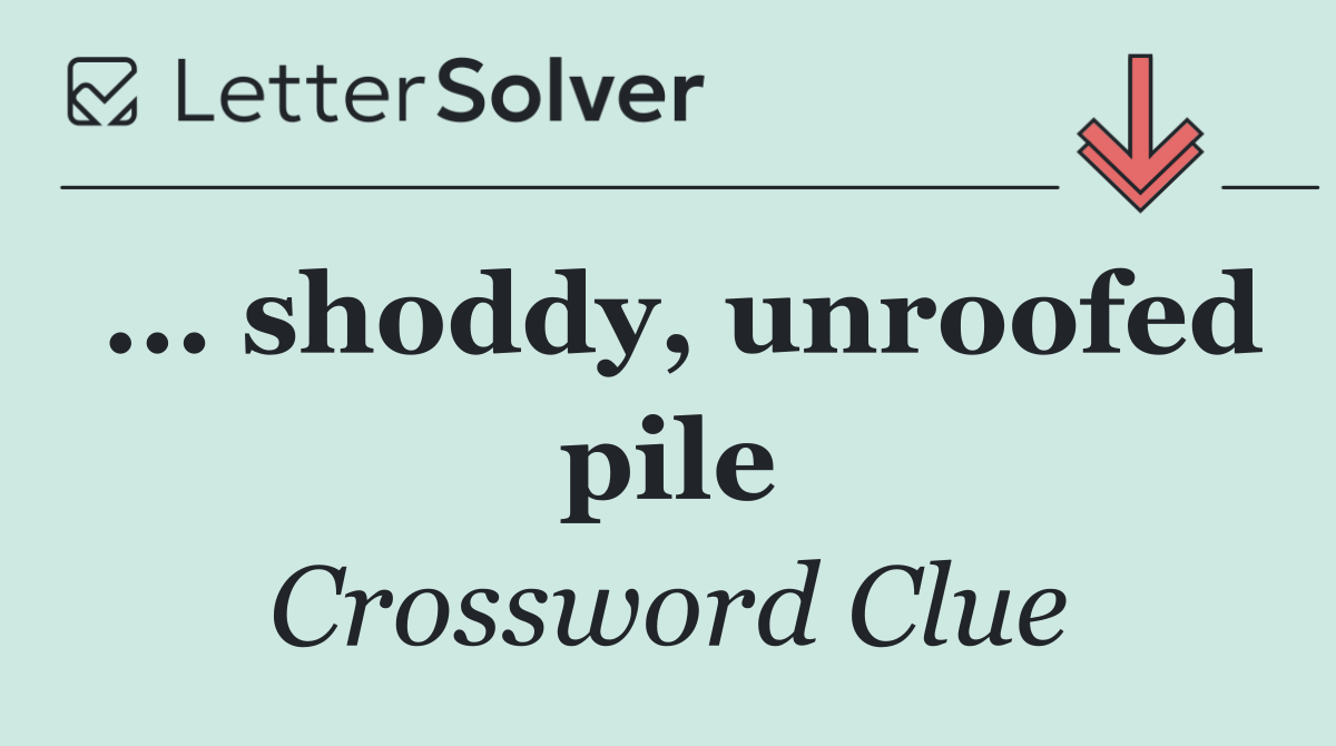 ... shoddy, unroofed pile