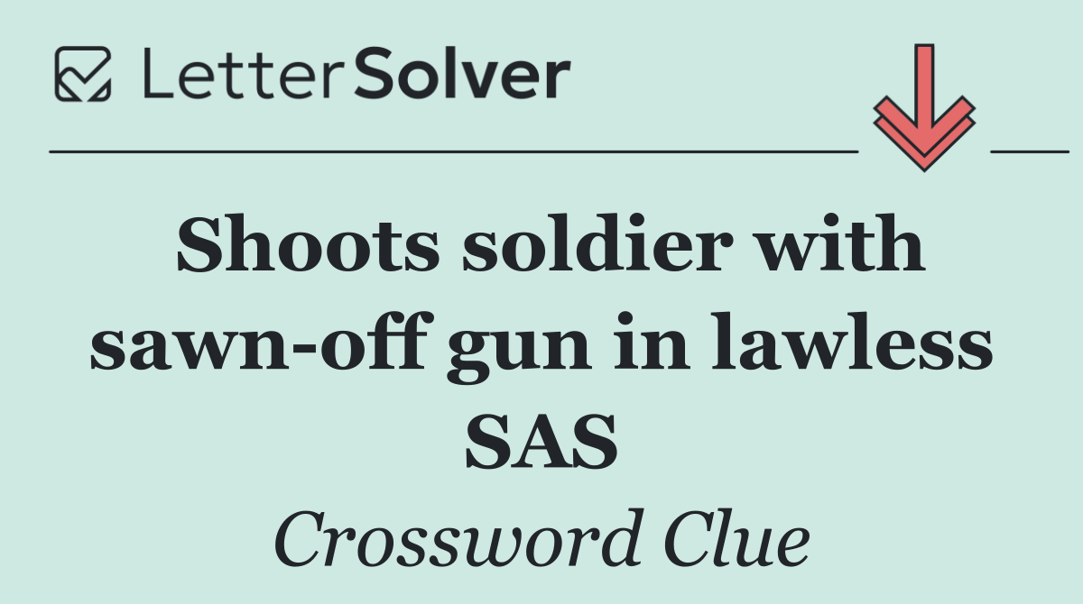 Shoots soldier with sawn off gun in lawless SAS