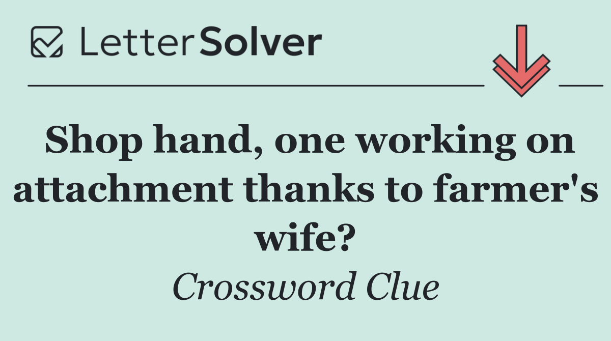 Shop hand, one working on attachment thanks to farmer's wife?