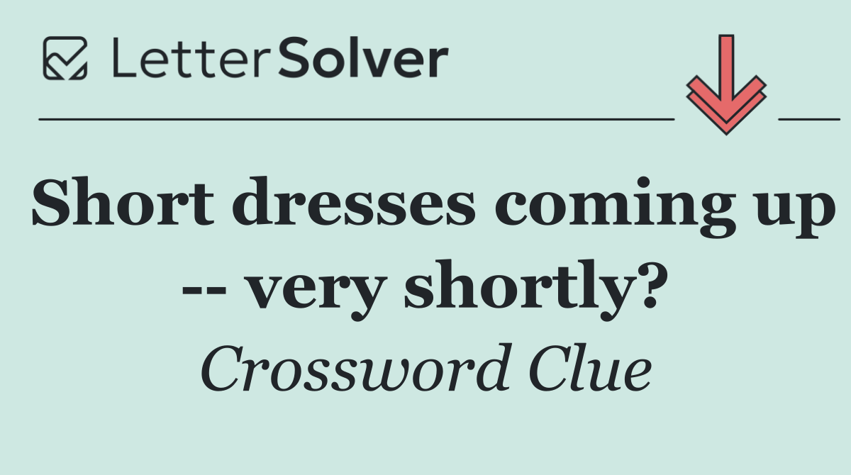 Short dresses coming up    very shortly?