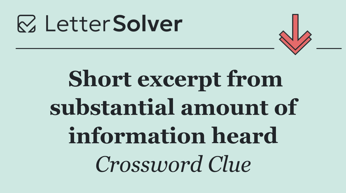 Short excerpt from substantial amount of information heard
