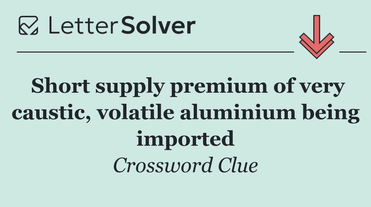 Short supply premium of very caustic, volatile aluminium being imported