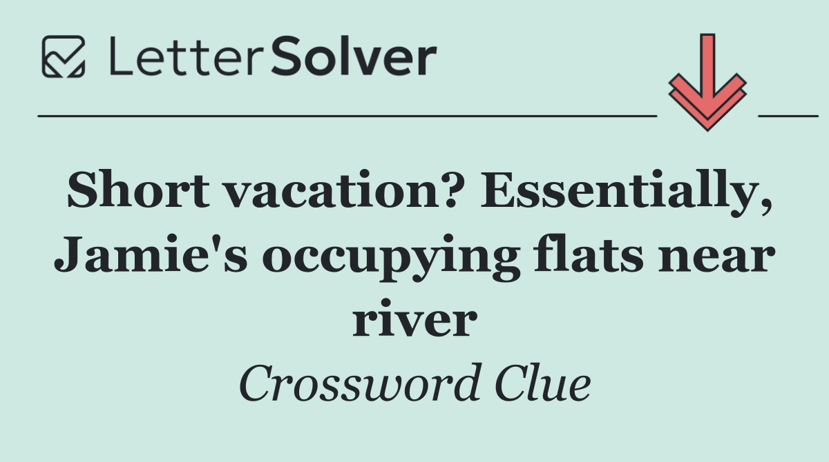 Short vacation? Essentially, Jamie's occupying flats near river