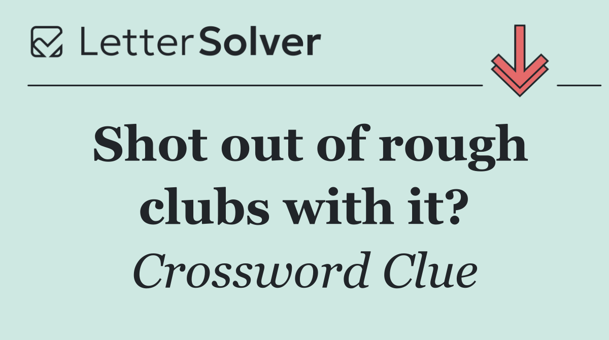Shot out of rough clubs with it?