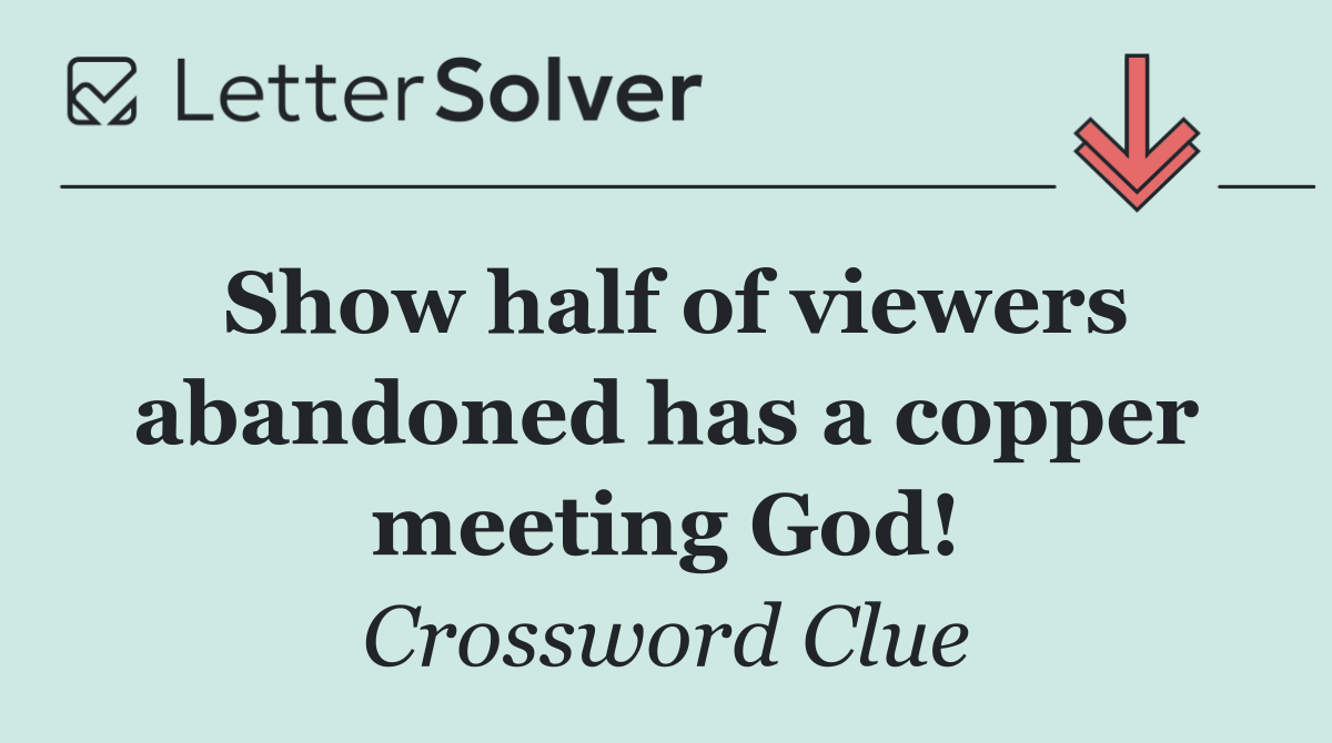 Show half of viewers abandoned has a copper meeting God!