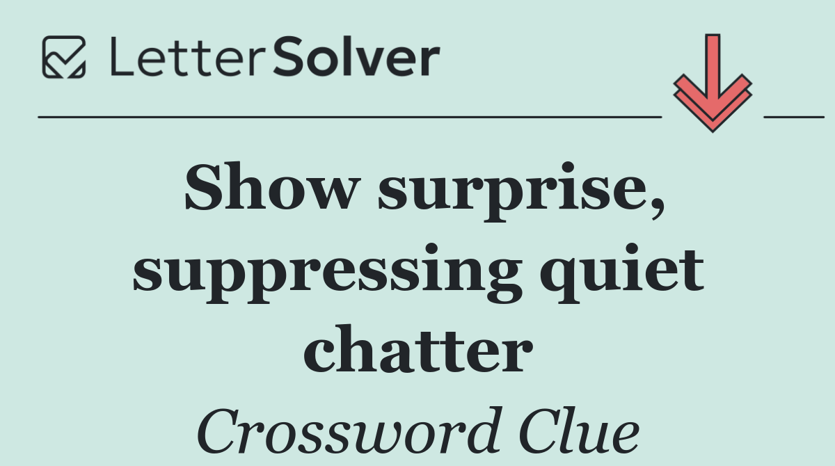 Show surprise, suppressing quiet chatter