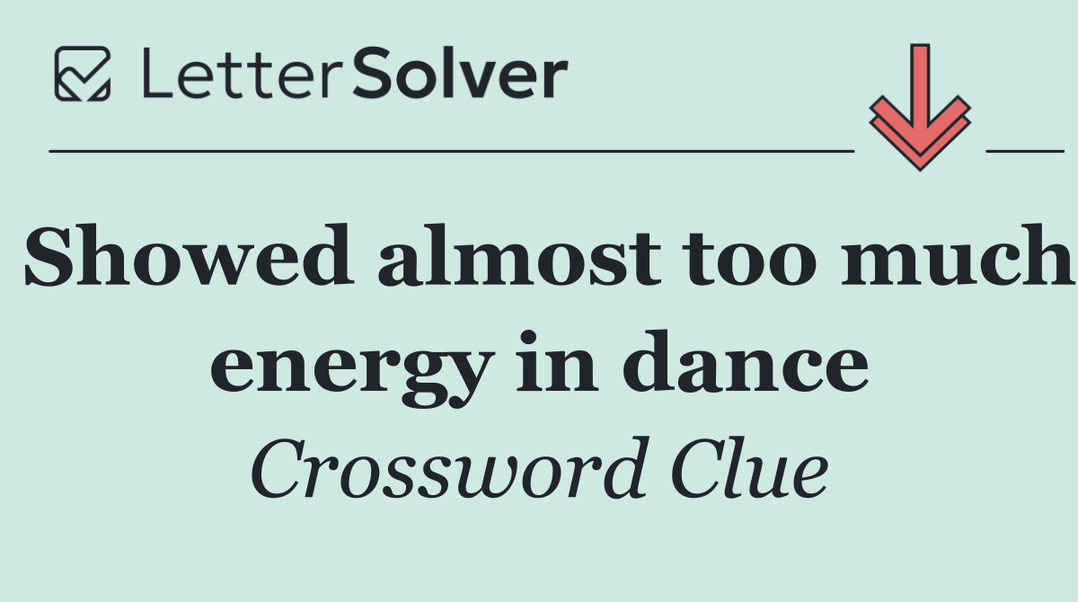 Showed almost too much energy in dance