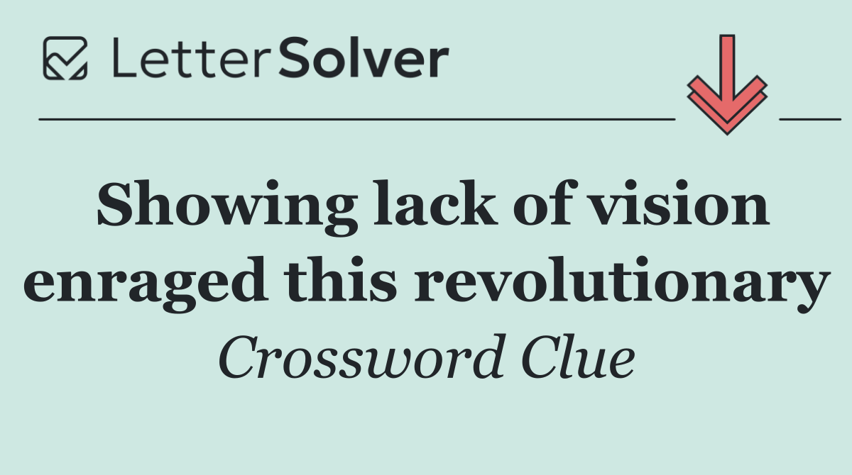 Showing lack of vision enraged this revolutionary