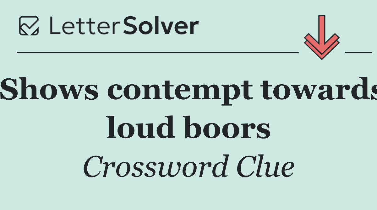 Shows contempt towards loud boors