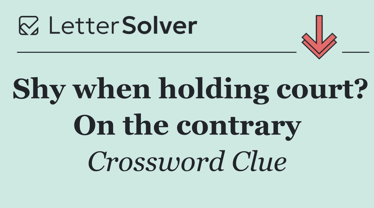 Shy when holding court? On the contrary