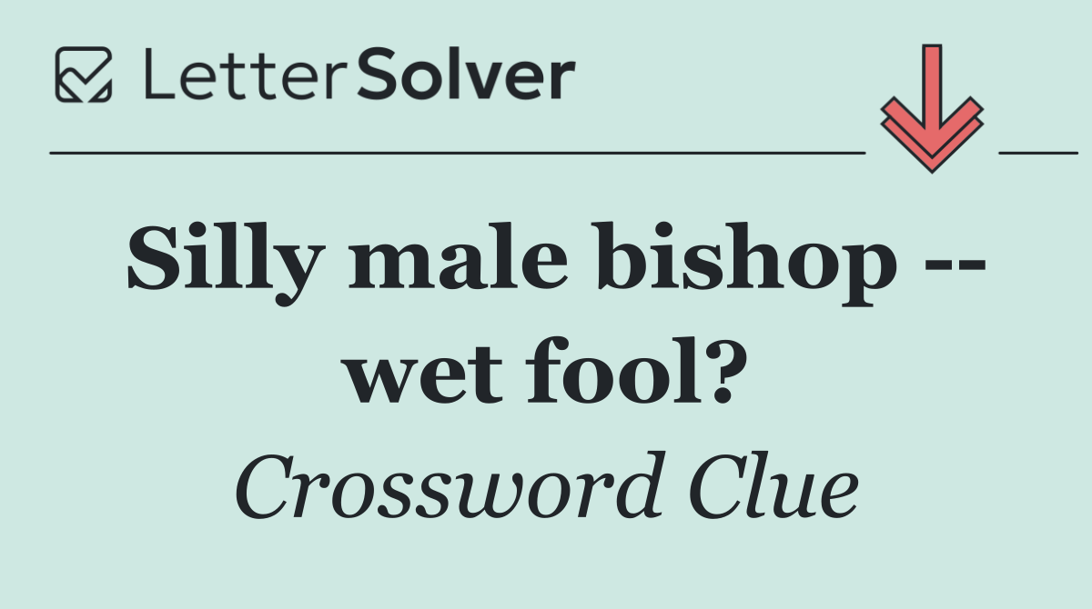 Silly male bishop    wet fool?