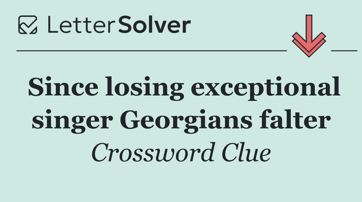 Since losing exceptional singer Georgians falter