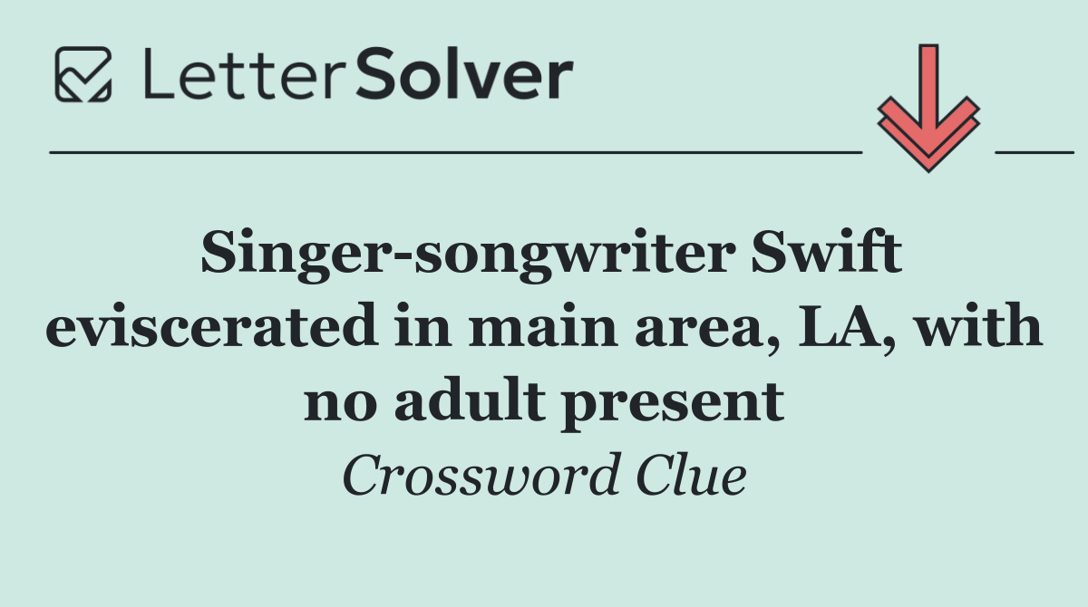 Singer songwriter Swift eviscerated in main area, LA, with no adult present