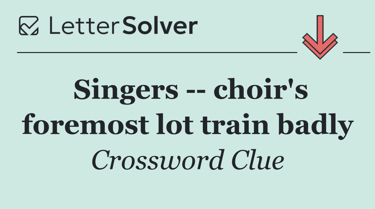 Singers    choir's foremost lot train badly