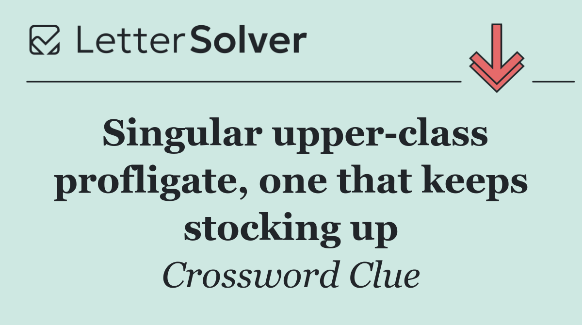 Singular upper class profligate, one that keeps stocking up