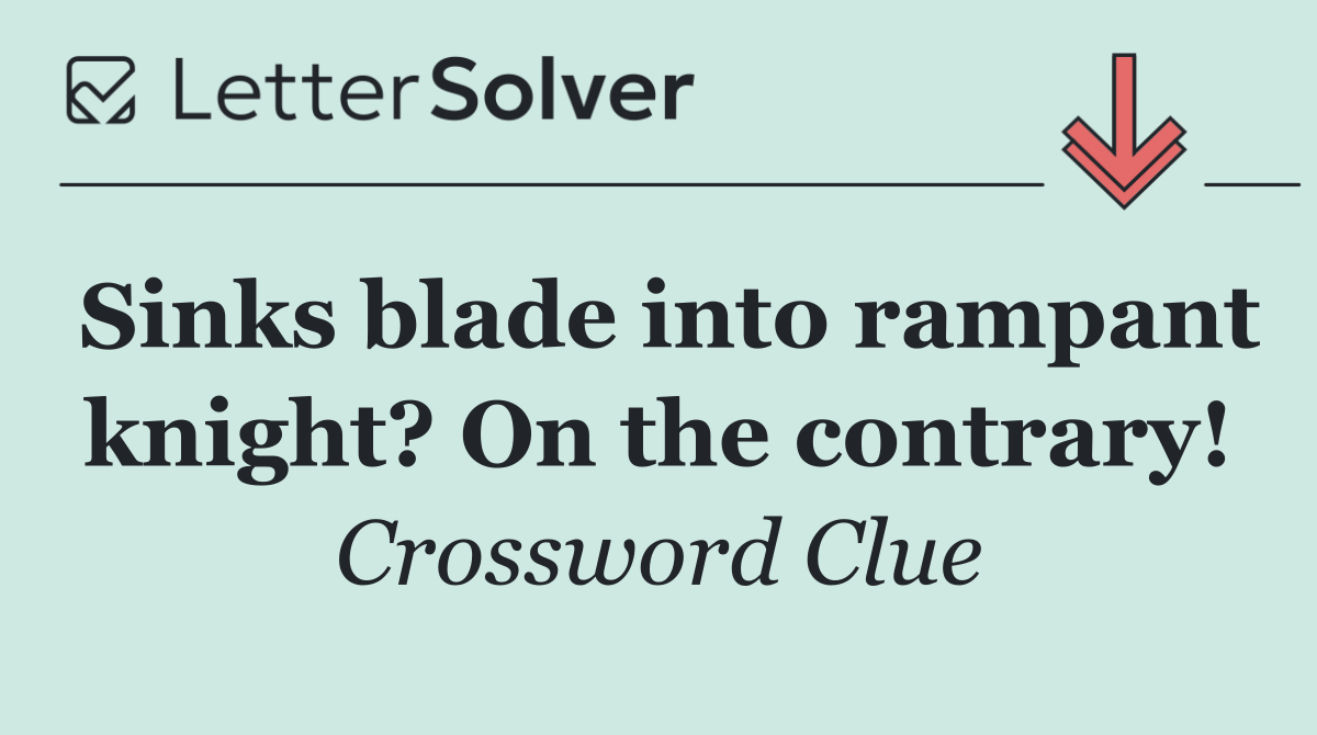Sinks blade into rampant knight? On the contrary!