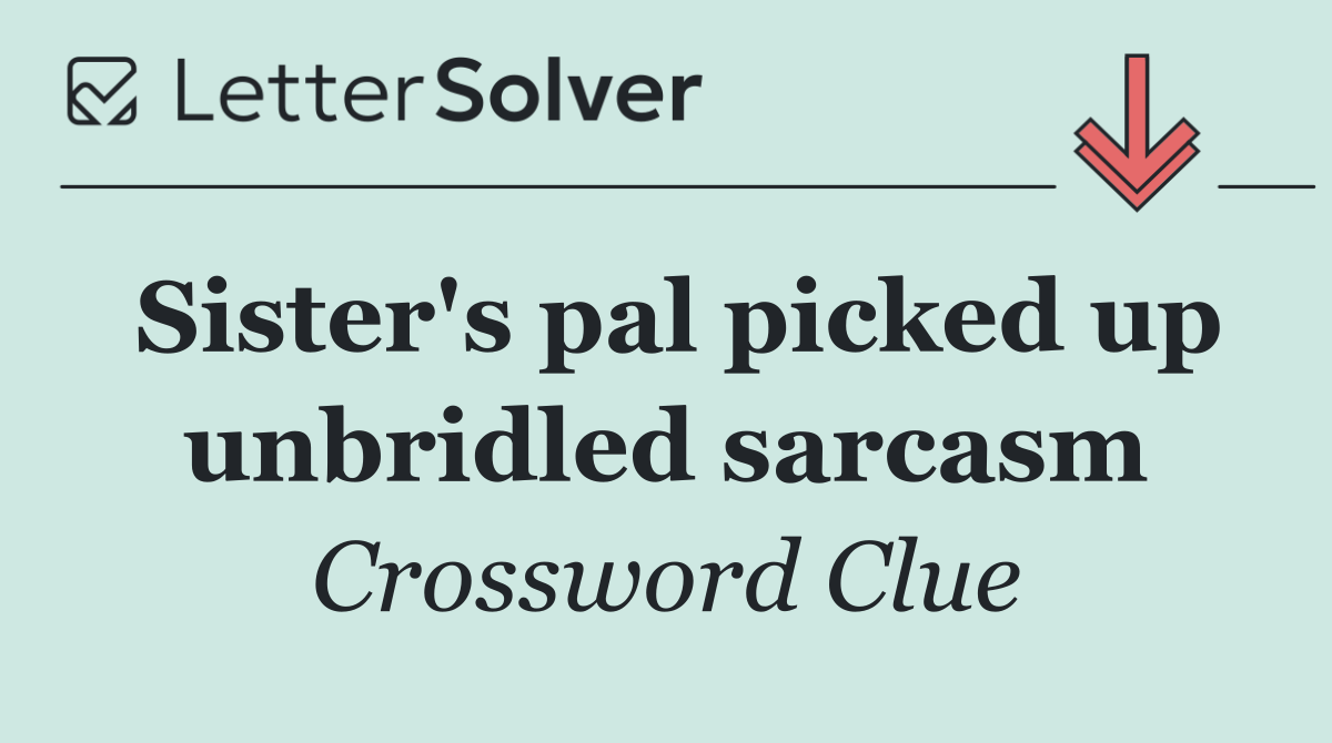 Sister's pal picked up unbridled sarcasm
