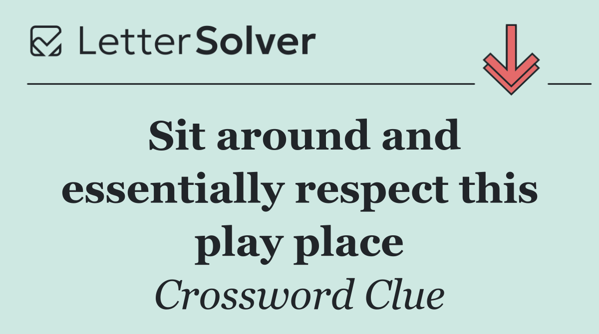 Sit around and essentially respect this play place