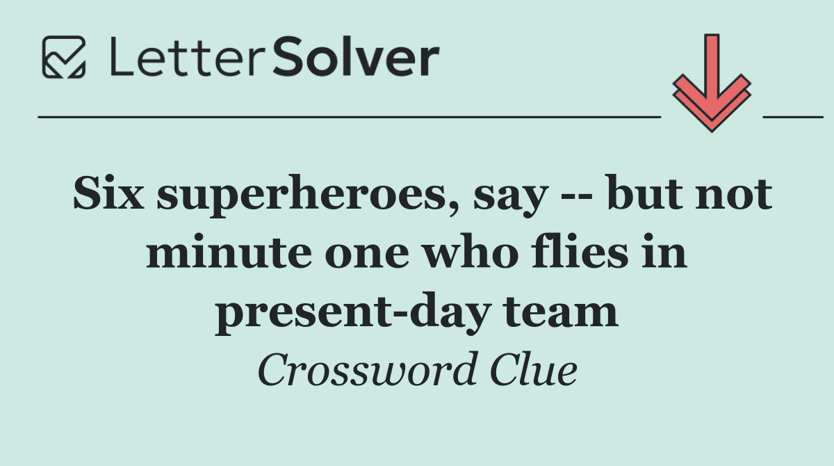 Six superheroes, say    but not minute one who flies in present day team