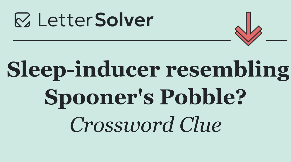 Sleep inducer resembling Spooner's Pobble?