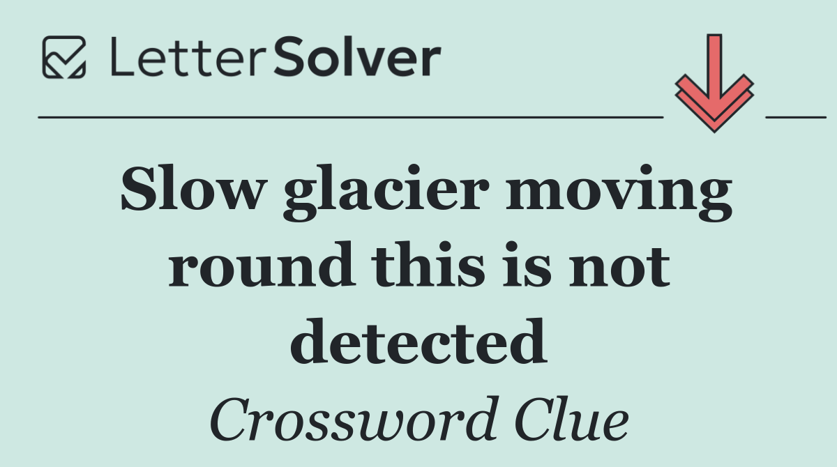 Slow glacier moving round this is not detected