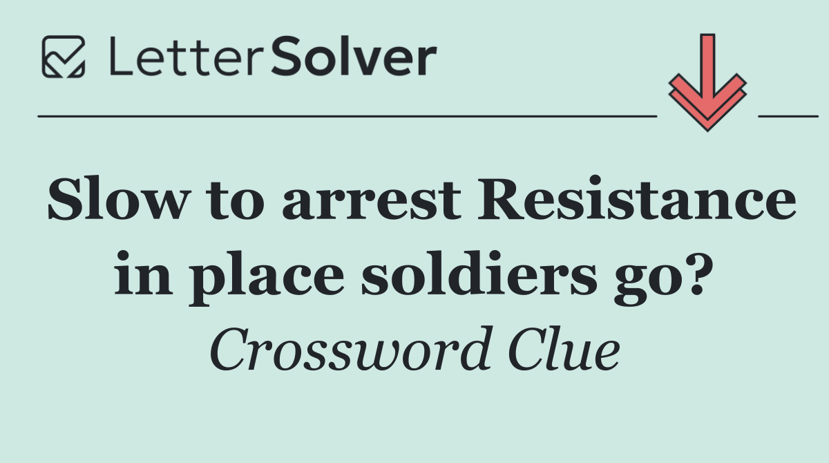 Slow to arrest Resistance in place soldiers go?