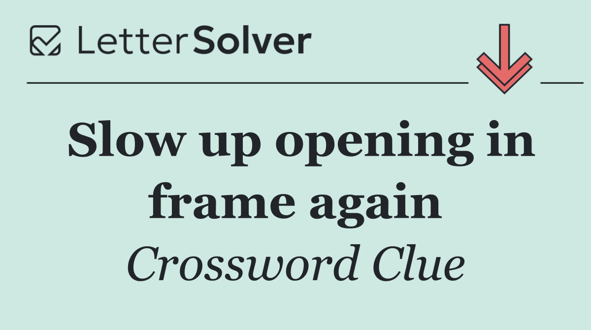 Slow up opening in frame again
