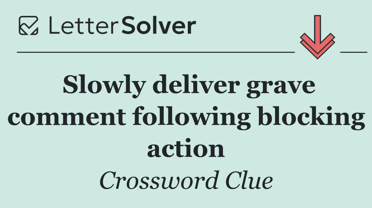 Slowly deliver grave comment following blocking action
